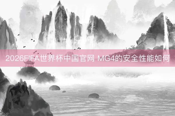 2026FIFA世界杯中国官网 MG4的安全性能如何