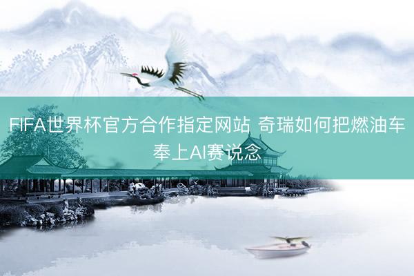 FIFA世界杯官方合作指定网站 奇瑞如何把燃油车奉上AI赛说念