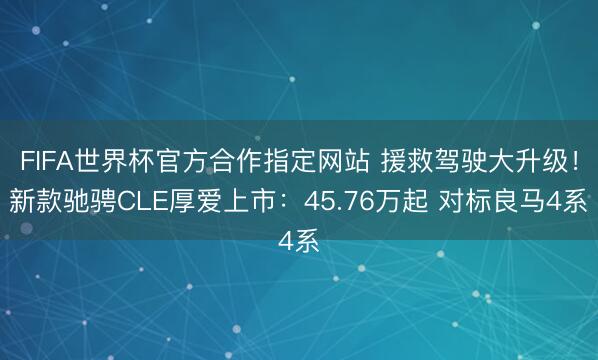 FIFA世界杯官方合作指定网站 援救驾驶大升级！新款驰骋CLE厚爱上市：45.76万起 对标良马4系