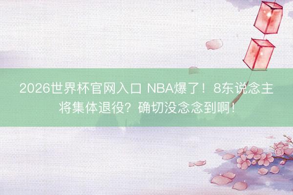 2026世界杯官网入口 NBA爆了！8东说念主将集体退役？确切没念念到啊！