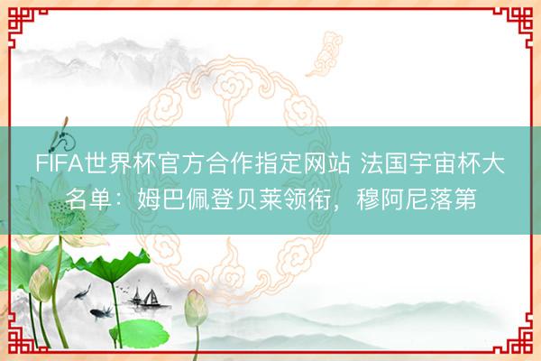FIFA世界杯官方合作指定网站 法国宇宙杯大名单：姆巴佩登贝莱领衔，穆阿尼落第