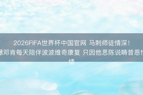 2026FIFA世界杯中国官网 马刺师徒情深!曝邓肯每天陪伴波波维奇康复 只因他思陈说畴昔恩情