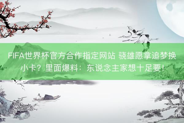 FIFA世界杯官方合作指定网站 骁雄愿拿追梦换小卡？里面爆料：东说念主家想十足要！