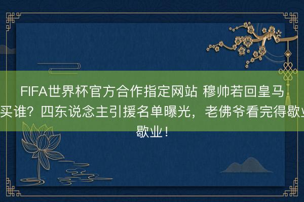 FIFA世界杯官方合作指定网站 穆帅若回皇马要买谁？四东说念主引援名单曝光，老佛爷看完得歇业！