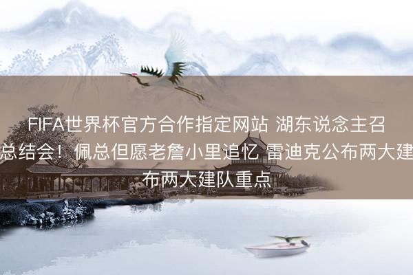 FIFA世界杯官方合作指定网站 湖东说念主召开赛季总结会！佩总但愿老詹小里追忆 雷迪克公布两大建队重点