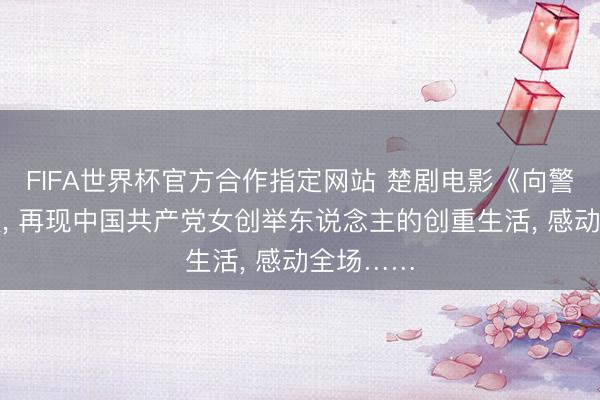 FIFA世界杯官方合作指定网站 楚剧电影《向警予》首映， 再现中国共产党女创举东说念主的创重生活， 感动全场……