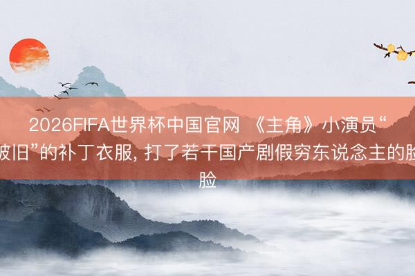 2026FIFA世界杯中国官网 《主角》小演员“破旧”的补丁衣服， 打了若干国产剧假穷东说念主的脸