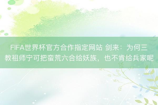 FIFA世界杯官方合作指定网站 剑来：为何三教祖师宁可把蛮荒六合给妖族，也不肯给兵家呢