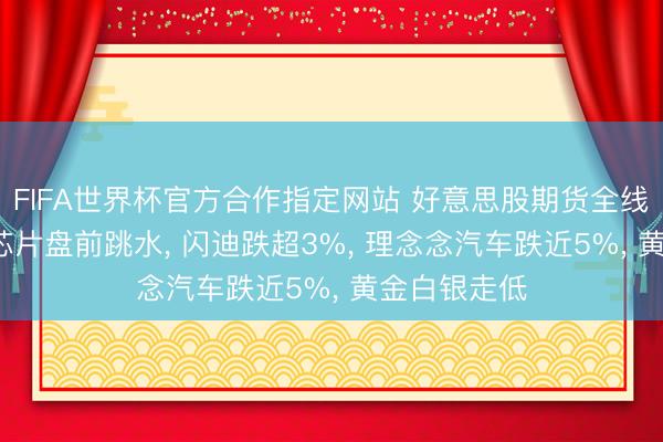 FIFA世界杯官方合作指定网站 好意思股期货全线下落， 存储芯片盘前跳水， 闪迪跌超3%， 理念念汽车跌近5%， 黄金白银走低