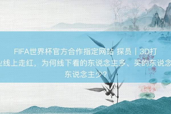 FIFA世界杯官方合作指定网站 探员｜3D打印创业线上走红，为何线下看的东说念主多、买的东说念主少？