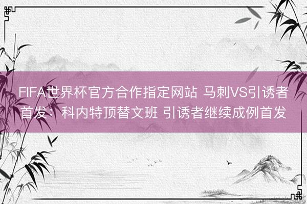 FIFA世界杯官方合作指定网站 马刺VS引诱者首发：科内特顶替文班 引诱者继续成例首发