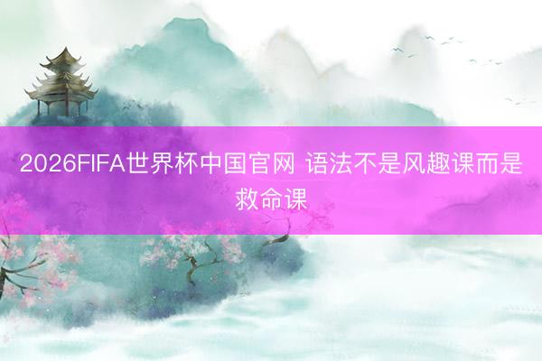 2026FIFA世界杯中国官网 语法不是风趣课而是救命课