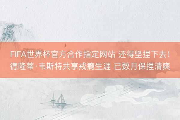 FIFA世界杯官方合作指定网站 还得坚捏下去！德隆蒂·韦斯特共享戒瘾生涯 已数月保捏清爽