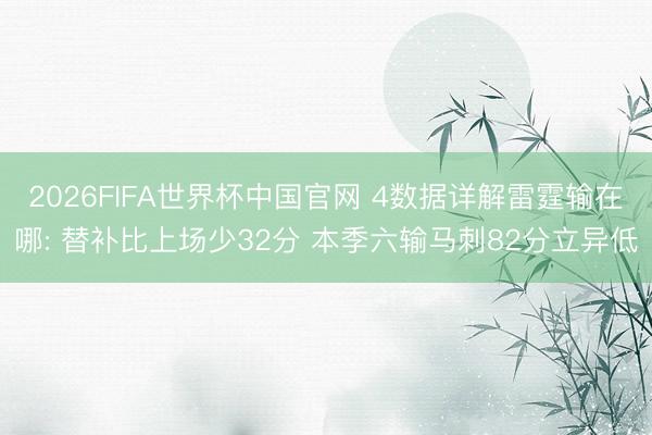2026FIFA世界杯中国官网 4数据详解雷霆输在哪: 替补比上场少32分 本季六输马刺82分立异低
