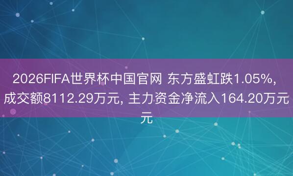2026FIFA世界杯中国官网 东方盛虹跌1.05%， 成交额8112.29万元， 主力资金净流入164.20万元