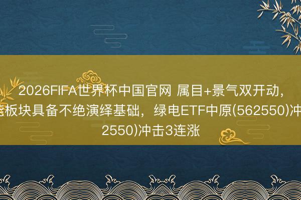 2026FIFA世界杯中国官网 属目+景气双开动，电力储能板块具备不绝演绎基础，绿电ETF中原(562550)冲击3连涨
