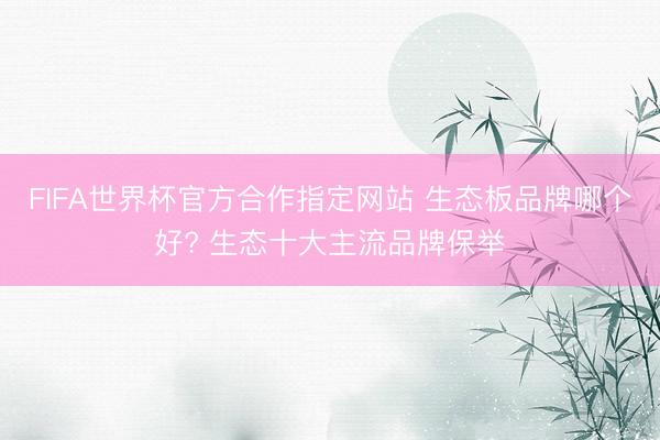 FIFA世界杯官方合作指定网站 生态板品牌哪个好? 生态十大主流品牌保举