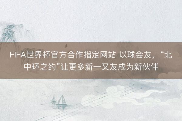 FIFA世界杯官方合作指定网站 以球会友，“北中环之约”让更多新一又友成为新伙伴
