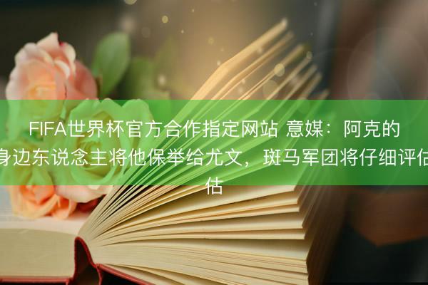 FIFA世界杯官方合作指定网站 意媒：阿克的身边东说念主将他保举给尤文，斑马军团将仔细评估