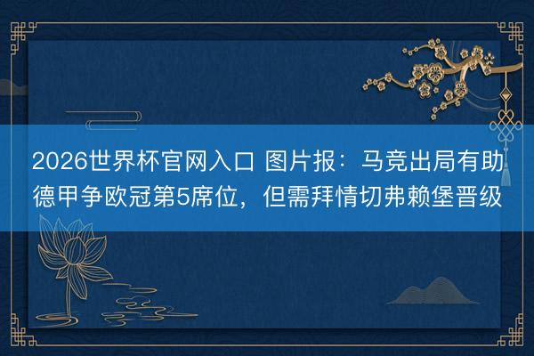 2026世界杯官网入口 图片报：马竞出局有助德甲争欧冠第5席位，但需拜情切弗赖堡晋级