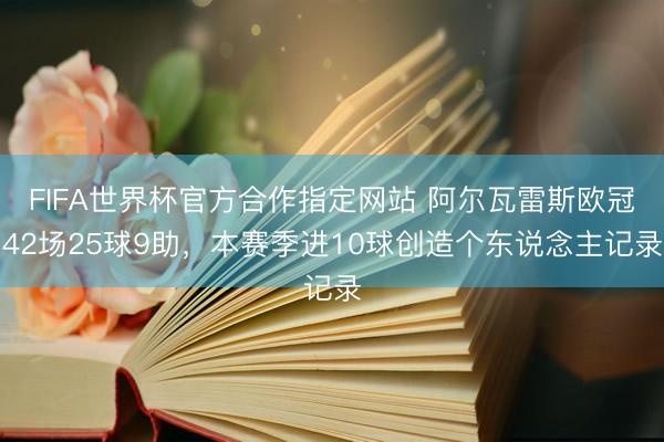 FIFA世界杯官方合作指定网站 阿尔瓦雷斯欧冠42场25球9助,本赛季进10球创造个东说念主记录