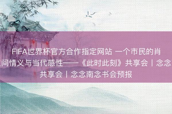 FIFA世界杯官方合作指定网站 一个市民的肖像：东说念主间情义与当代感性——《此时此刻》共享会丨念念南念书会预报