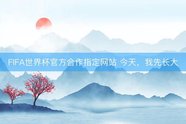 FIFA世界杯官方合作指定网站 今天，我先长大