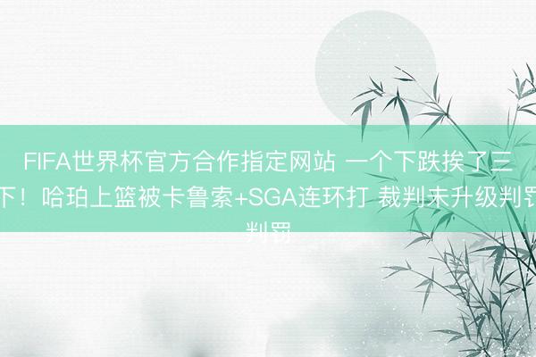 FIFA世界杯官方合作指定网站 一个下跌挨了三下！哈珀上篮被卡鲁索+SGA连环打 裁判未升级判罚