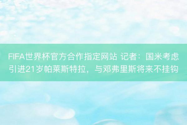 FIFA世界杯官方合作指定网站 记者：国米考虑引进21岁帕莱斯特拉，与邓弗里斯将来不挂钩
