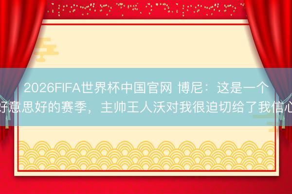 2026FIFA世界杯中国官网 博尼：这是一个好意思好的赛季