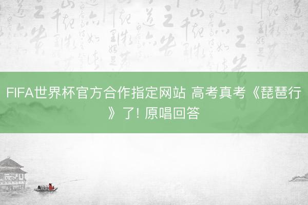 FIFA世界杯官方合作指定网站 高考真考《琵琶行》了! 原唱回答