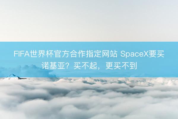 FIFA世界杯官方合作指定网站 SpaceX要买诺基亚？买不起，更买不到