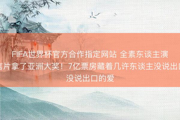 FIFA世界杯官方合作指定网站 全素东谈主演的方言片拿了亚洲大奖!7亿票房藏着几许东谈主没说出口的爱