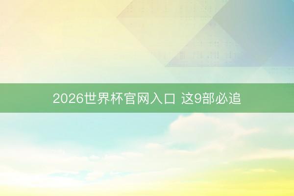 2026世界杯官网入口 这9部必追