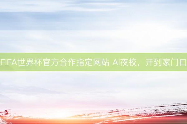 FIFA世界杯官方合作指定网站 AI夜校，开到家门口