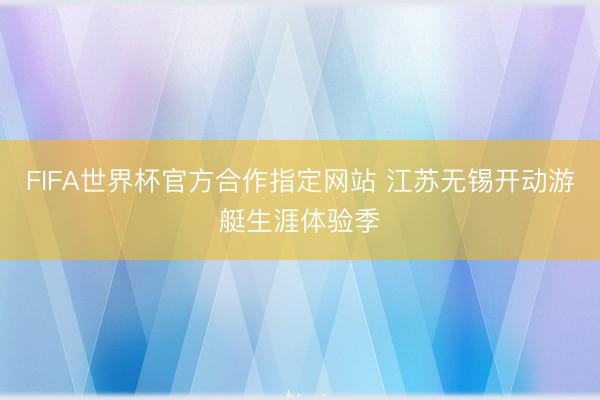 FIFA世界杯官方合作指定网站 江苏无锡开动游艇生涯体验季