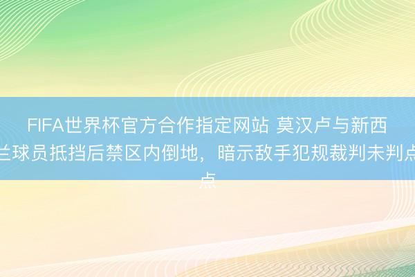 FIFA世界杯官方合作指定网站 莫汉卢与新西兰球员抵挡后禁区内倒地，暗示敌手犯规裁判未判点
