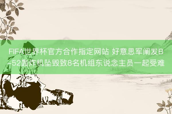 FIFA世界杯官方合作指定网站 好意思军阐发B-52轰炸机坠毁致8名机组东说念主员一起受难