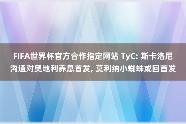 FIFA世界杯官方合作指定网站 TyC: 斯卡洛尼沟通对奥地利养息首发， 莫利纳小蜘蛛或回首发