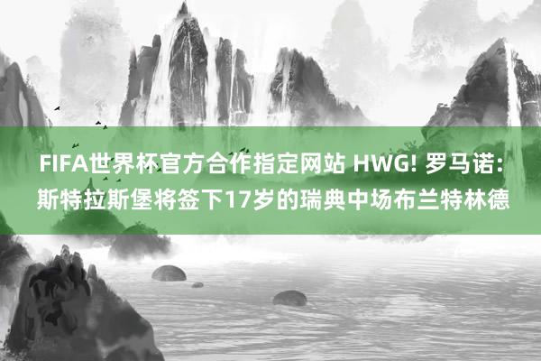 FIFA世界杯官方合作指定网站 HWG! 罗马诺: 斯特拉斯堡将签下17岁的瑞典中场布兰特林德