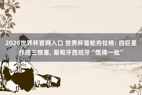2026世界杯官网入口 世界杯首轮夯拉榜: 四巨星作陪三惊喜， 葡萄牙西班牙“慌得一批”