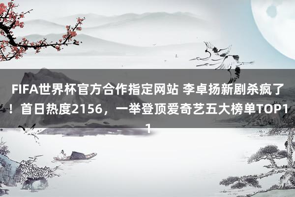 FIFA世界杯官方合作指定网站 李卓扬新剧杀疯了!首日热度2156,一举登顶爱奇艺五大榜单TOP1