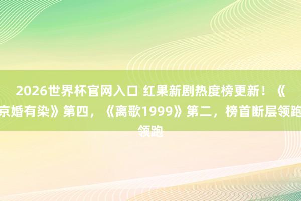 2026世界杯官网入口 红果新剧热度榜更新!《京婚有染》第四,《离歌1999》第二,榜首断层领跑