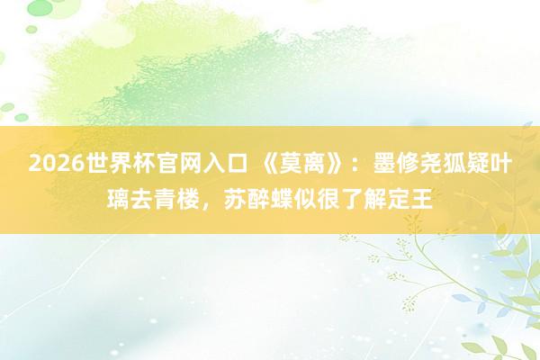 2026世界杯官网入口 《莫离》：墨修尧狐疑叶璃去青楼，苏醉蝶似很了解定王